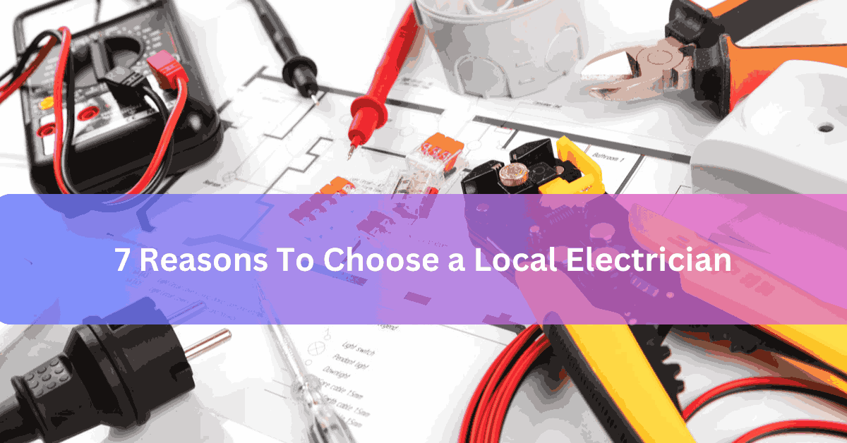 7 Reasons To Choose a Local Electrician