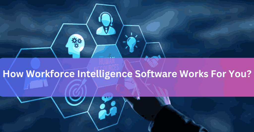 How Workforce Intelligence Software Works For You