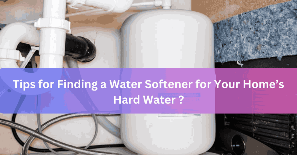 Tips for Finding a Water Softener for Your Home’s Hard Water    