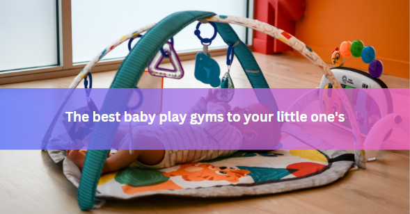 The best baby play gyms to your little one's